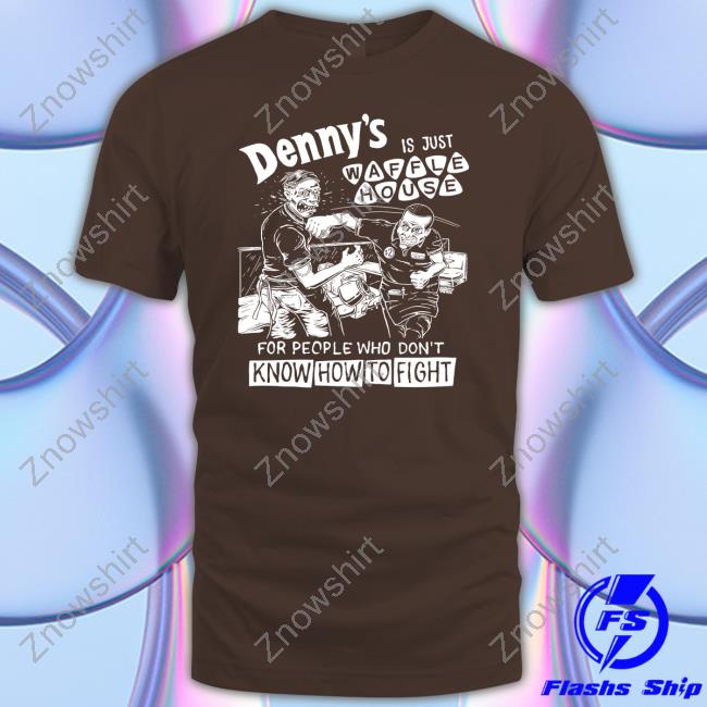 Denny's Is Just Waffle House For People Who Don't Know How To Fight T Shirt