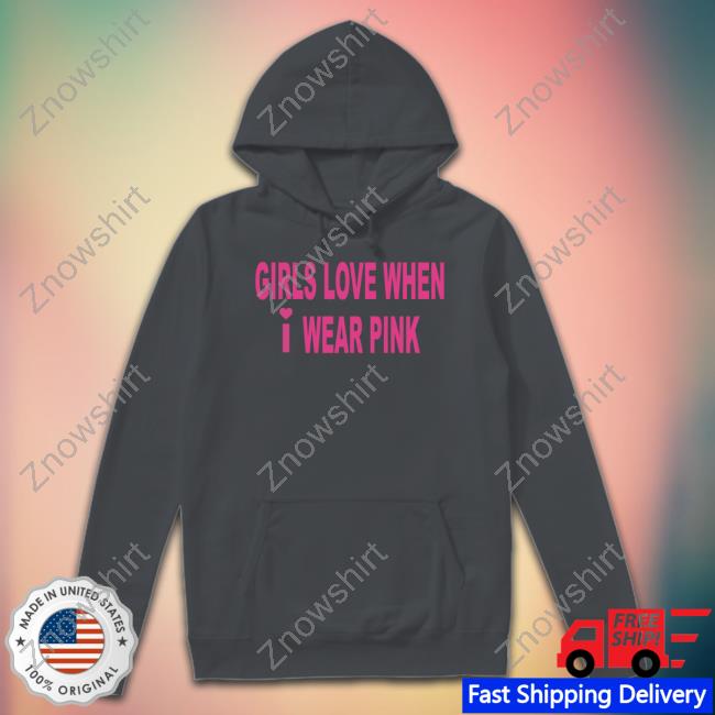 Girls Love When I Wear Pink Hoodies