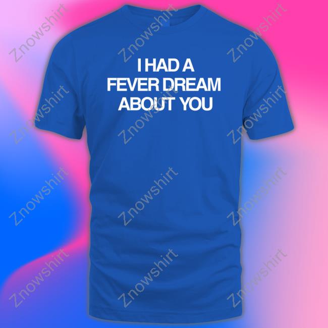 Official I Had A Fever Dream About You Shirts