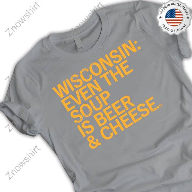 Wisconsin Even The Soup Is Beer & Cheese T-Shirt