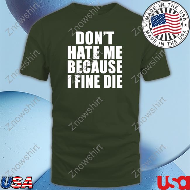 Official Don't Hate Me Because I Fine Die Shirt