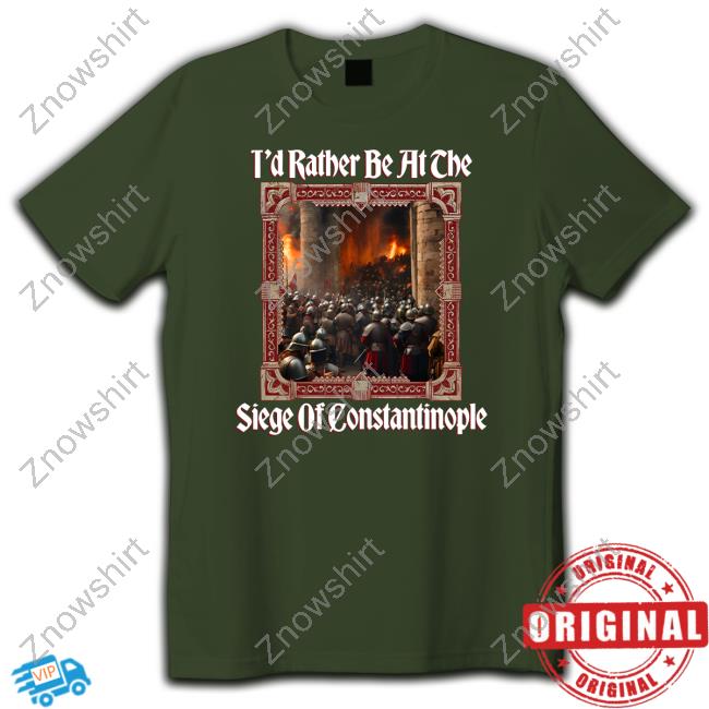 Official T'd Rather Be At The Siege Of Constantinople T Shirt