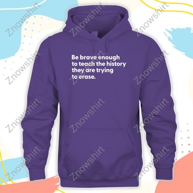 Official Be Brave Enough To Teach The History They Are Trying To Erase Shirt